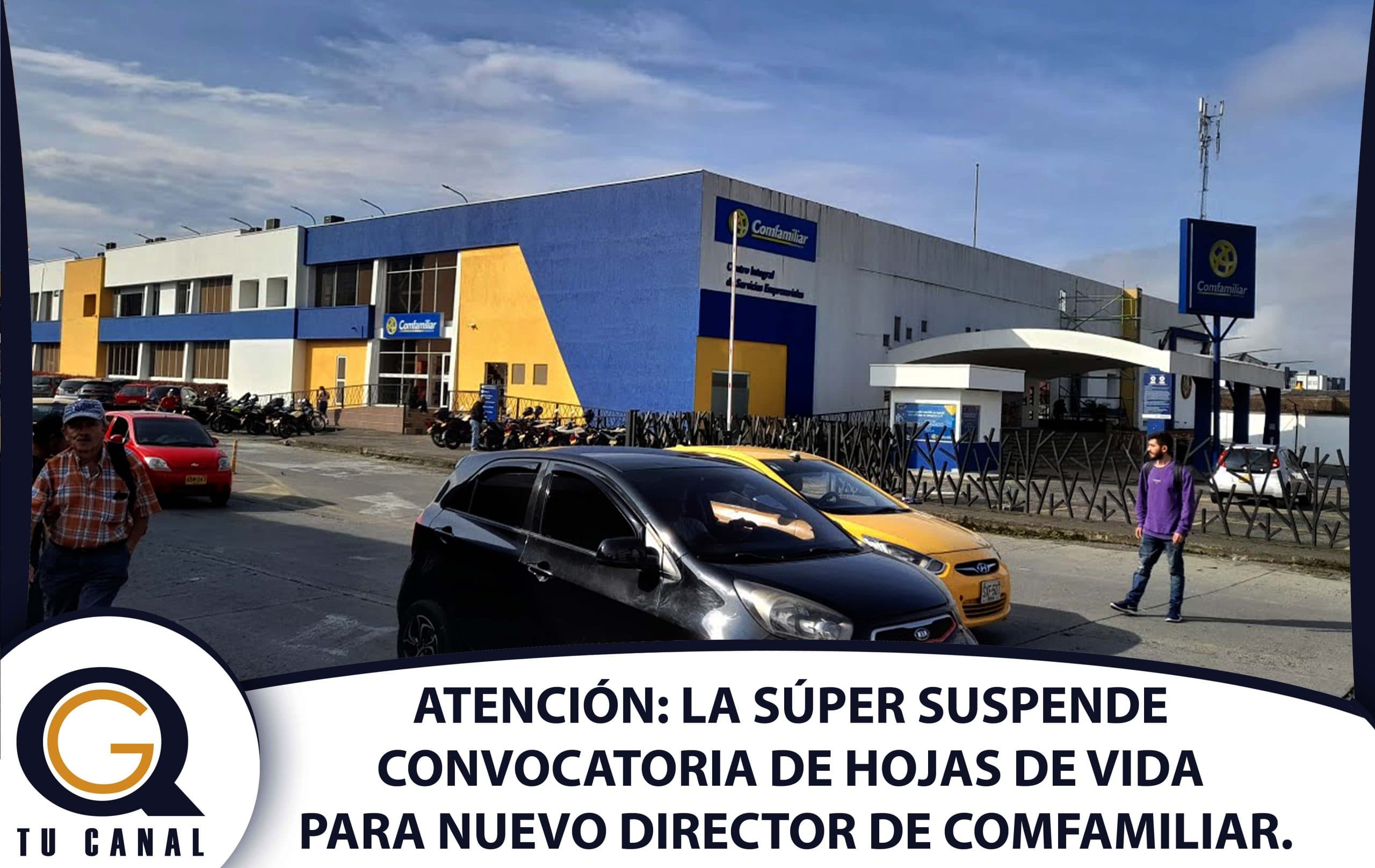 ATENCIÓN: LA SÚPER SUSPENDE CONVOCATORIA DE HOJAS DE VIDA PARA NUEVO DIRECTOR DE COMFAMILIAR.