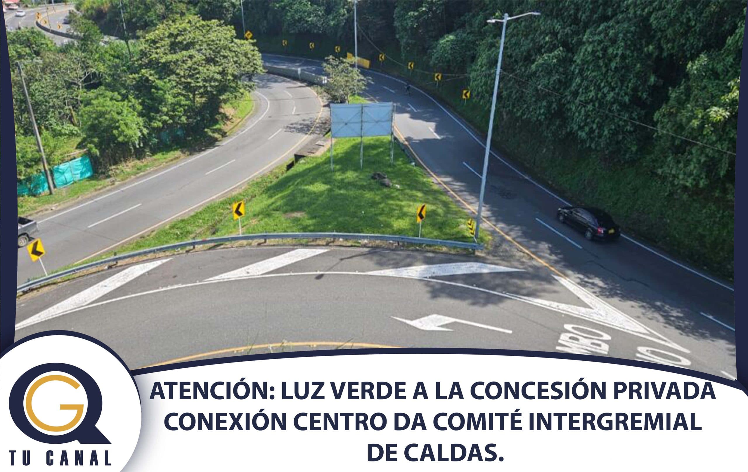 ATENCIÓN: LUZ VERDE A LA CONCESIÓN PRIVADA CONEXIÓN CENTRO DA COMITÉ INTERGREMIAL DE CALDAS.