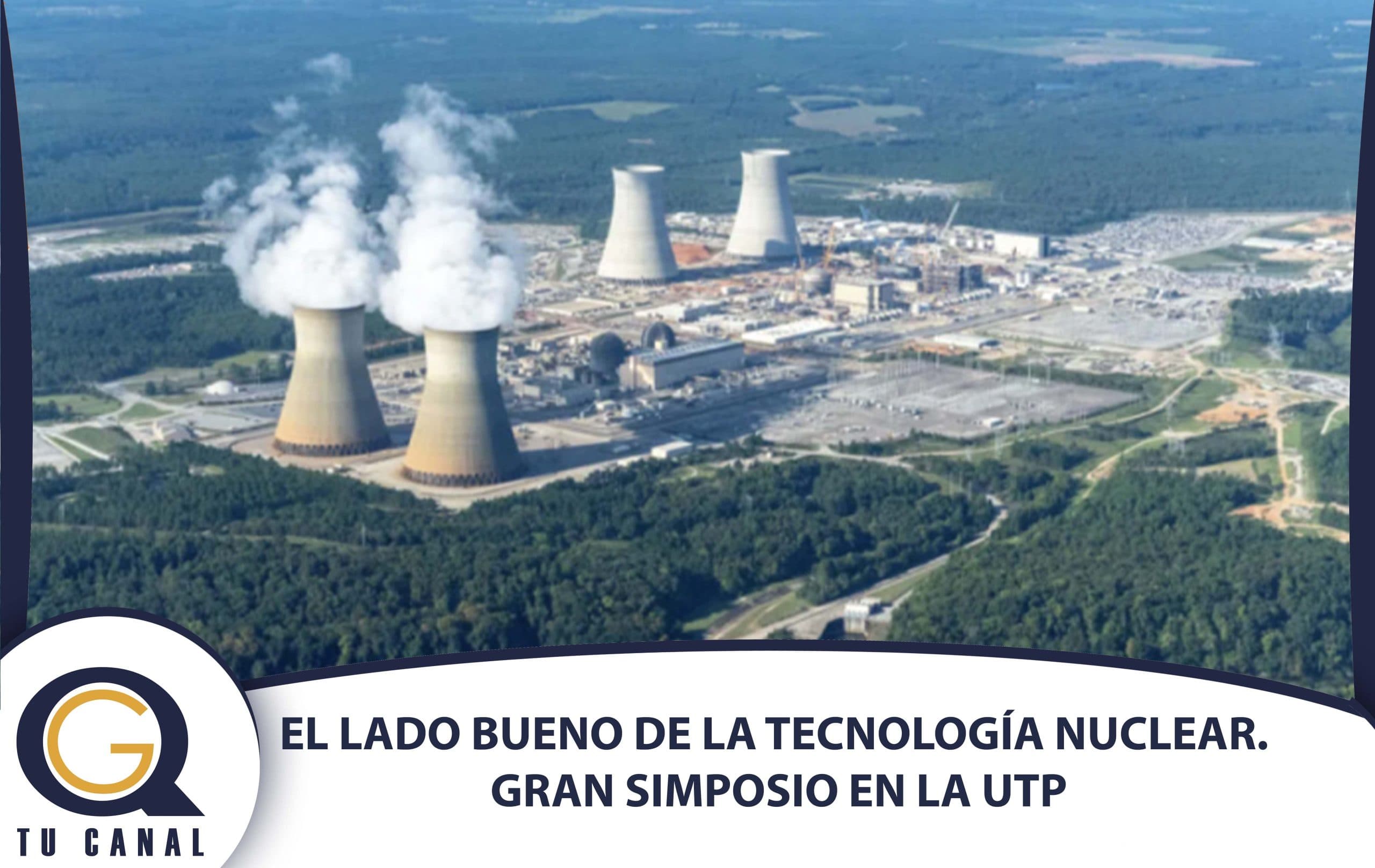 EL LADO BUENO DE LA TECNOLOGÍA NUCLEAR. GRAN SIMPOSIO EN LA UTP