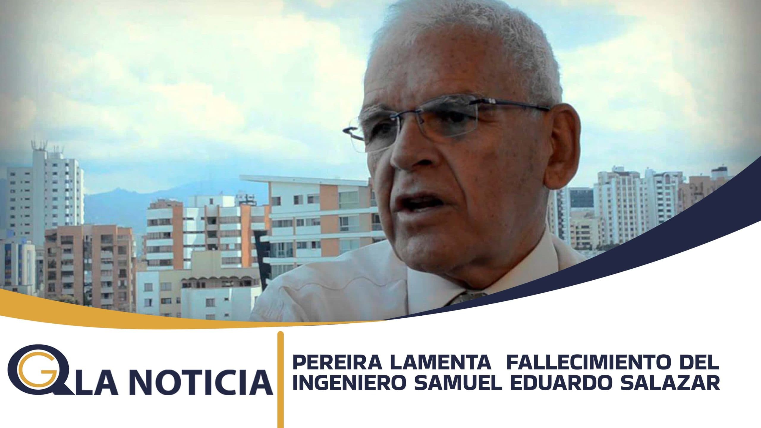 PEREIRA LAMENTA FALLECIMIENTO DEL INGENIERO SAMUEL EDUARDO SALAZAR ECHEVERRI