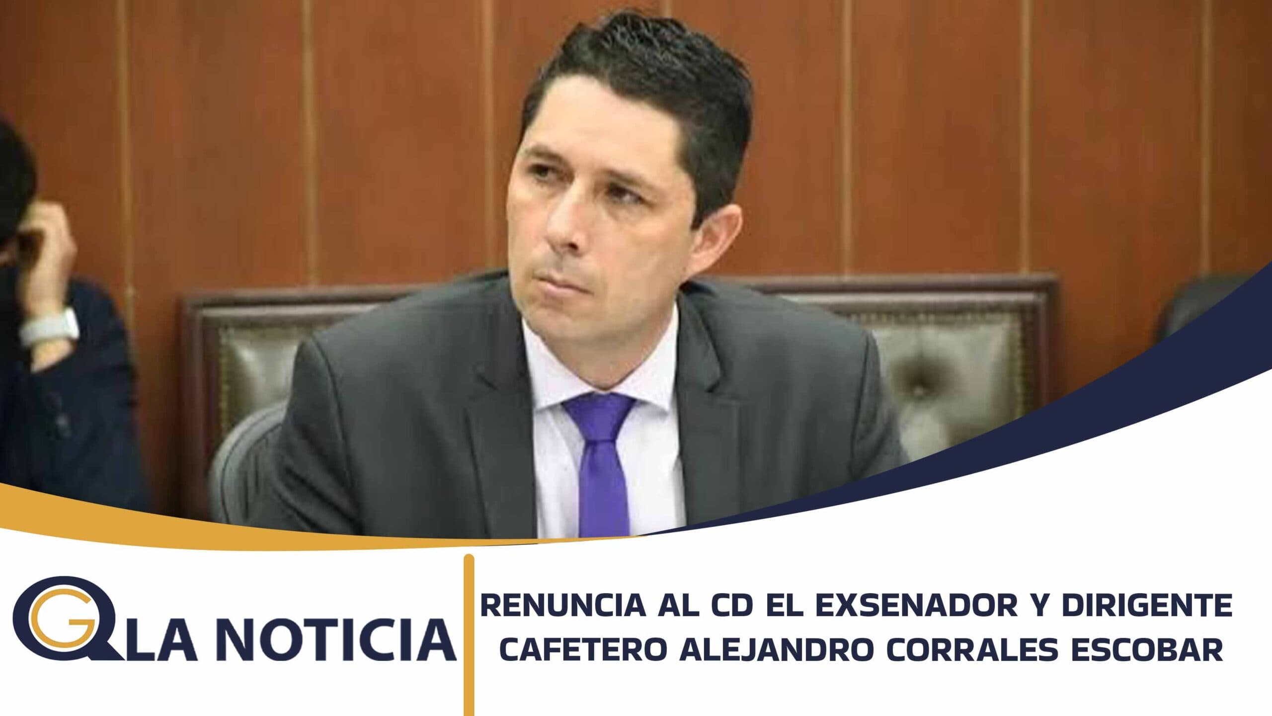 RENUNCIA AL CD EL EXSENADOR Y DIRIGENTE CAFETERO ALEJANDRO CORRALES ESCOBAR